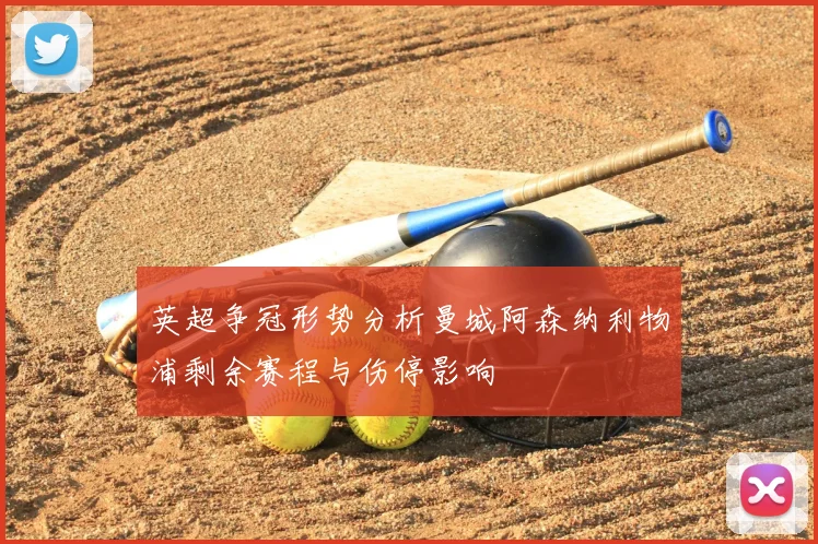 英超争冠形势分析曼城阿森纳利物浦剩余赛程与伤停影响