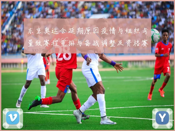 东京奥运会延期原因疫情与组织考量致赛程重排与备战调整及资格赛影响