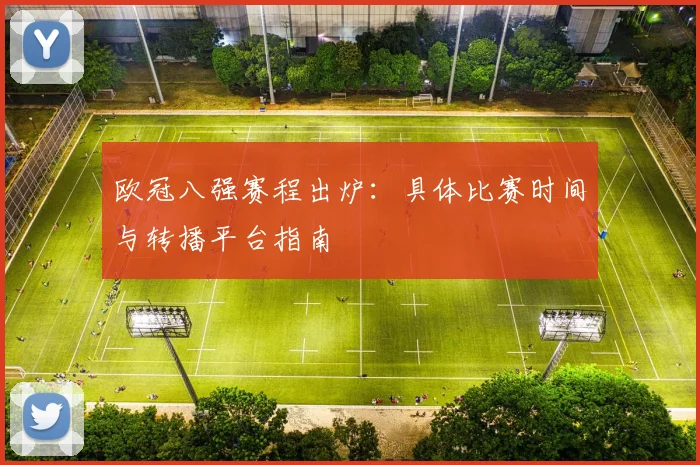 欧冠八强赛程出炉：具体比赛时间与转播平台指南