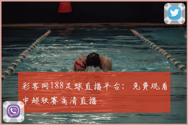 彩客网188足球直播平台：免费观看中超联赛高清直播