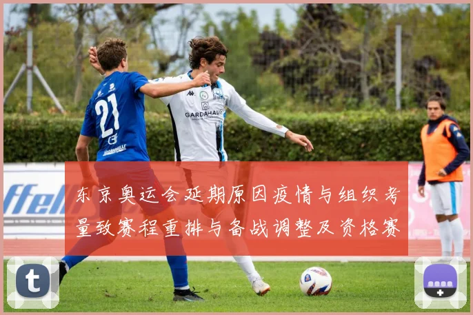 东京奥运会延期原因疫情与组织考量致赛程重排与备战调整及资格赛影响